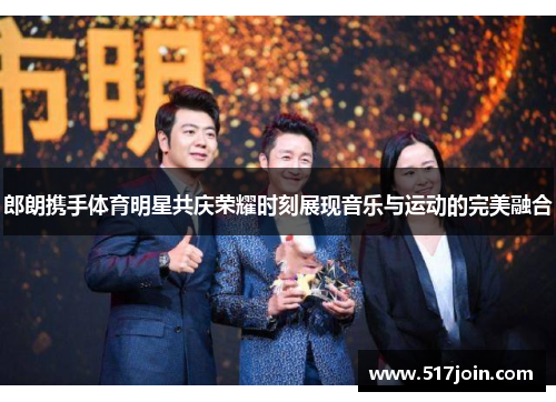 郎朗携手体育明星共庆荣耀时刻展现音乐与运动的完美融合
